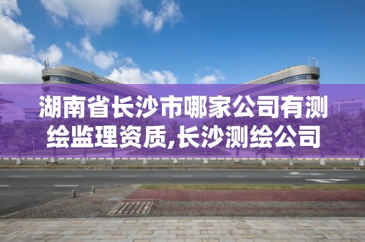 湖南省长沙市哪家公司有测绘监理资质,长沙测绘公司招聘。