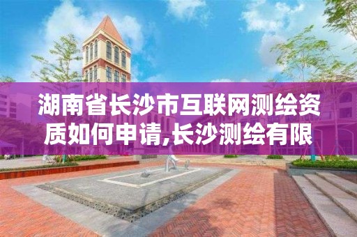 湖南省长沙市互联网测绘资质如何申请,长沙测绘有限公司怎么样。