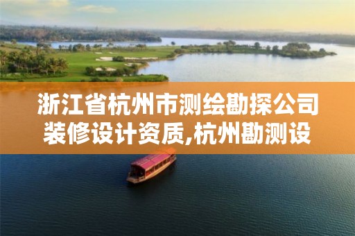 浙江省杭州市测绘勘探公司装修设计资质,杭州勘测设计院怎么样。 浙江省杭州市测绘勘探公司装修设计资质,杭州勘测设计院怎么样。