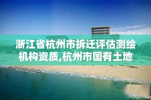 浙江省杭州市拆迁评估测绘机构资质,杭州市国有土地上房屋征收评估技术参考意见。 浙江省杭州市拆迁评估测绘机构资质,杭州市国有土地上房屋征收评估技术参考意见。