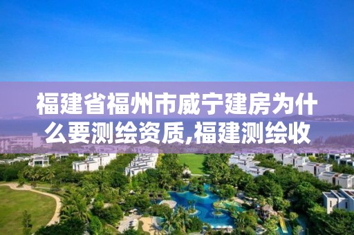 福建省福州市威宁建房为什么要测绘资质,福建测绘收费标准。