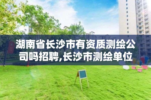 湖南省长沙市有资质测绘公司吗招聘,长沙市测绘单位招聘。
