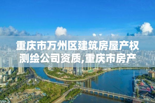 重庆市万州区建筑房屋产权测绘公司资质,重庆市房产测绘实施细则。 重庆市万州区建筑房屋产权测绘公司资质,重庆市房产测绘实施细则。