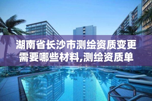 湖南省长沙市测绘资质变更需要哪些材料,测绘资质单位名称变更。 湖南省长沙市测绘资质变更需要哪些材料,测绘资质单位名称变更。