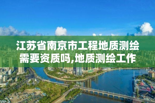 江苏省南京市工程地质测绘需要资质吗,地质测绘工作好做吗。 江苏省南京市工程地质测绘需要资质吗,地质测绘工作好做吗。