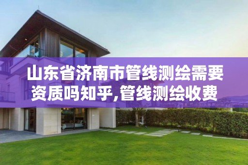 山东省济南市管线测绘需要资质吗知乎,管线测绘收费标准。 山东省济南市管线测绘需要资质吗知乎,管线测绘收费标准。