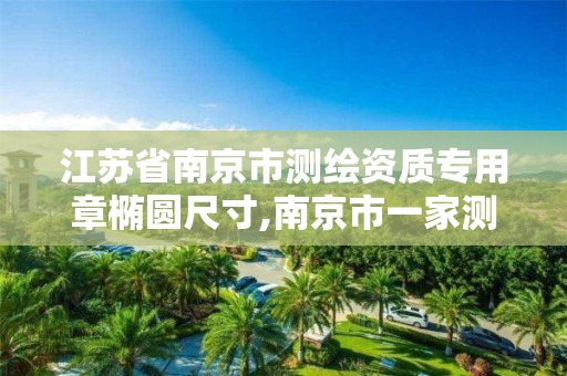 江苏省南京市测绘资质专用章椭圆尺寸,南京市一家测绘资质单位要使用。 江苏省南京市测绘资质专用章椭圆尺寸,南京市一家测绘资质单位要使用。