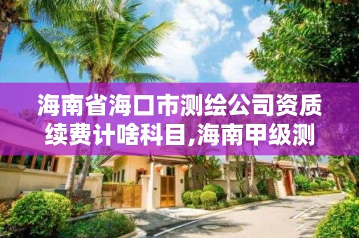 海南省海口市测绘公司资质续费计啥科目,海南甲级测绘资质单位。 海南省海口市测绘公司资质续费计啥科目,海南甲级测绘资质单位。