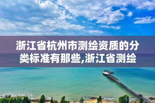 浙江省杭州市测绘资质的分类标准有那些,浙江省测绘资质申请需要什么条件。