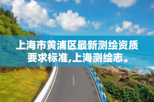 上海市黄浦区最新测绘资质要求标准,上海测绘志。 上海市黄浦区最新测绘资质要求标准,上海测绘志。