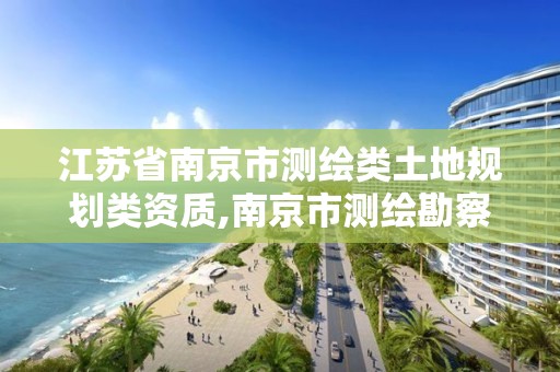 江苏省南京市测绘类土地规划类资质,南京市测绘勘察设计研究院。 江苏省南京市测绘类土地规划类资质,南京市测绘勘察设计研究院。