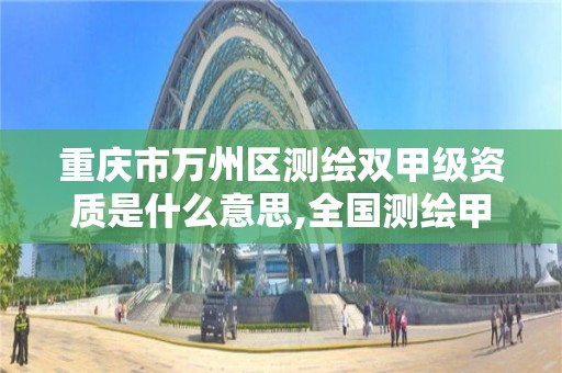 重庆市万州区测绘双甲级资质是什么意思,全国测绘甲级资质单位。