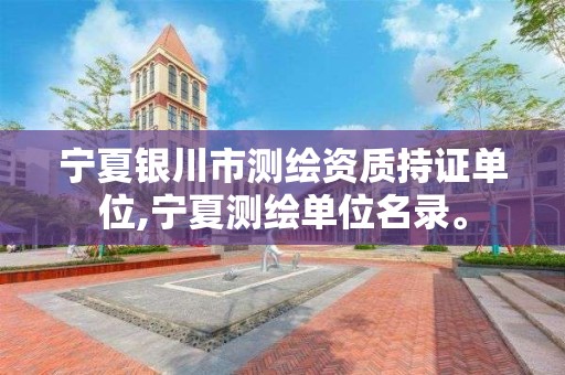 宁夏银川市测绘资质持证单位,宁夏测绘单位名录。 宁夏银川市测绘资质持证单位,宁夏测绘单位名录。