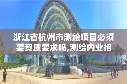 浙江省杭州市测绘项目必须要资质要求吗,测绘内业招聘信息2021杭州。 浙江省杭州市测绘项目必须要资质要求吗,测绘内业招聘信息2021杭州。