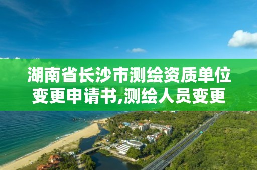 湖南省长沙市测绘资质单位变更申请书,测绘人员变更申请。 湖南省长沙市测绘资质单位变更申请书,测绘人员变更申请。