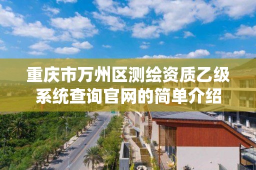 重庆市万州区测绘资质乙级系统查询官网的简单介绍 重庆市万州区测绘资质乙级系统查询官网的简单介绍