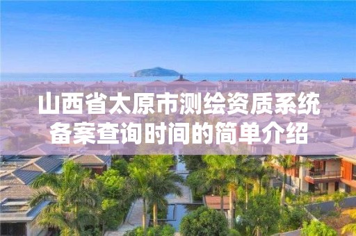 山西省太原市测绘资质系统备案查询时间的简单介绍 山西省太原市测绘资质系统备案查询时间的简单介绍