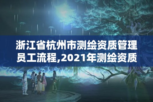 浙江省杭州市测绘资质管理员工流程,2021年测绘资质人员要求。