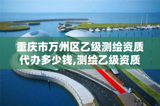 重庆市万州区乙级测绘资质代办多少钱,测绘乙级资质证书。 重庆市万州区乙级测绘资质代办多少钱,测绘乙级资质证书。