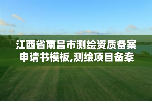 江西省南昌市测绘资质备案申请书模板,测绘项目备案登记。 江西省南昌市测绘资质备案申请书模板,测绘项目备案登记。