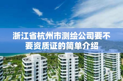 浙江省杭州市测绘公司要不要资质证的简单介绍