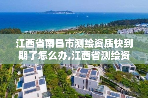 江西省南昌市测绘资质快到期了怎么办,江西省测绘资质延期公告。 江西省南昌市测绘资质快到期了怎么办,江西省测绘资质延期公告。