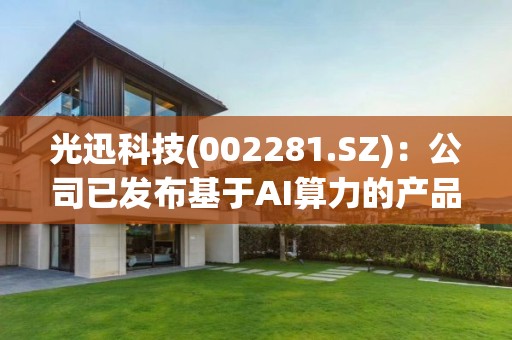 光迅科技(002281.SZ)：公司已发布基于AI算力的产品解决方案