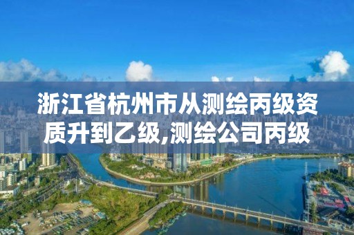 浙江省杭州市从测绘丙级资质升到乙级,测绘公司丙级资质要求。 浙江省杭州市从测绘丙级资质升到乙级,测绘公司丙级资质要求。