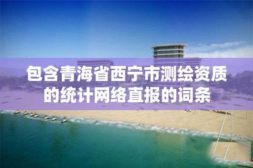 包含青海省西宁市测绘资质的统计网络直报的词条 包含青海省西宁市测绘资质的统计网络直报的词条