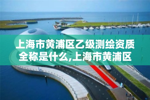 上海市黄浦区乙级测绘资质全称是什么,上海市黄浦区乙级测绘资质全称是什么名字。 上海市黄浦区乙级测绘资质全称是什么,上海市黄浦区乙级测绘资质全称是什么名字。