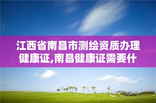 江西省南昌市测绘资质办理健康证,南昌健康证需要什么材料。 江西省南昌市测绘资质办理健康证,南昌健康证需要什么材料。