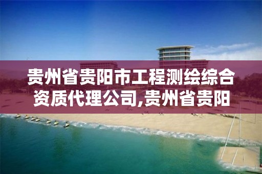贵州省贵阳市工程测绘综合资质代理公司,贵州省贵阳市工程测绘综合资质代理公司有几家。 贵州省贵阳市工程测绘综合资质代理公司,贵州省贵阳市工程测绘综合资质代理公司有几家。