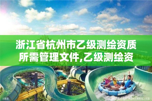 浙江省杭州市乙级测绘资质所需管理文件,乙级测绘资质延期公告。