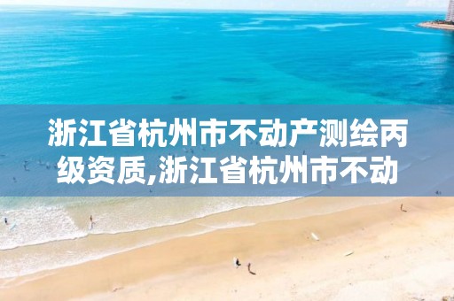 浙江省杭州市不动产测绘丙级资质,浙江省杭州市不动产测绘丙级资质企业名单。 浙江省杭州市不动产测绘丙级资质,浙江省杭州市不动产测绘丙级资质企业名单。