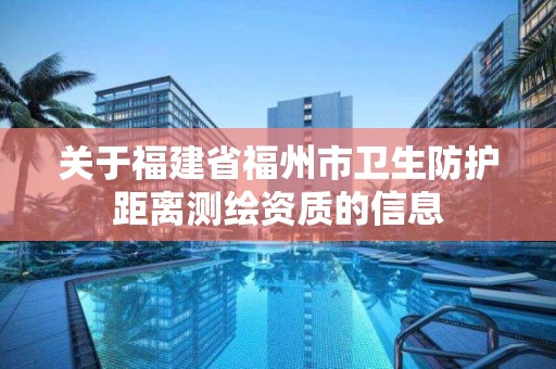 关于福建省福州市卫生防护距离测绘资质的信息 关于福建省福州市卫生防护距离测绘资质的信息