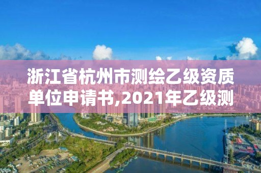 浙江省杭州市测绘乙级资质单位申请书,2021年乙级测绘资质申报材料。 浙江省杭州市测绘乙级资质单位申请书,2021年乙级测绘资质申报材料。