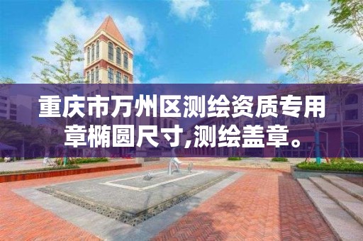 重庆市万州区测绘资质专用章椭圆尺寸,测绘盖章。