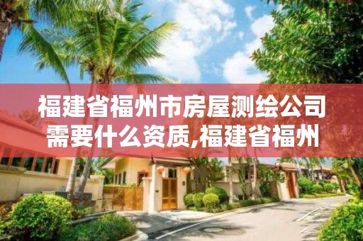 福建省福州市房屋测绘公司需要什么资质,福建省福州市房屋测绘公司需要什么资质证书。 福建省福州市房屋测绘公司需要什么资质,福建省福州市房屋测绘公司需要什么资质证书。
