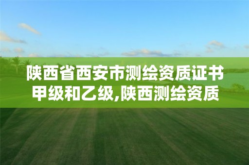 陕西省西安市测绘资质证书甲级和乙级,陕西测绘资质查询。 陕西省西安市测绘资质证书甲级和乙级,陕西测绘资质查询。