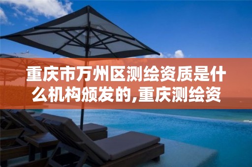 重庆市万州区测绘资质是什么机构颁发的,重庆测绘资质查询。
