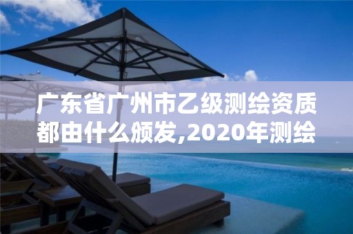 广东省广州市乙级测绘资质都由什么颁发,2020年测绘资质乙级需要什么条件。 广东省广州市乙级测绘资质都由什么颁发,2020年测绘资质乙级需要什么条件。