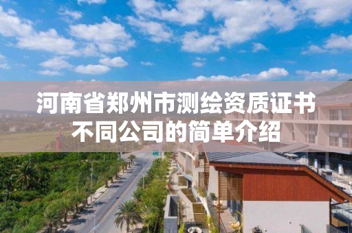 河南省郑州市测绘资质证书不同公司的简单介绍 河南省郑州市测绘资质证书不同公司的简单介绍