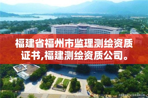 福建省福州市监理测绘资质证书,福建测绘资质公司。 福建省福州市监理测绘资质证书,福建测绘资质公司。
