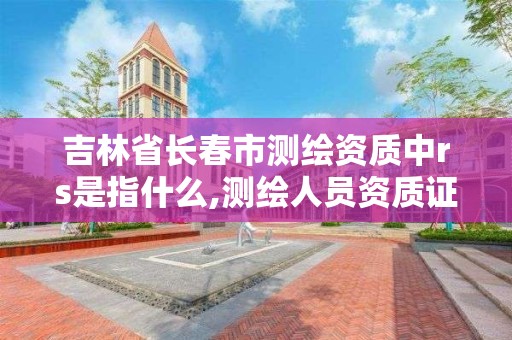 吉林省长春市测绘资质中rs是指什么,测绘人员资质证书。