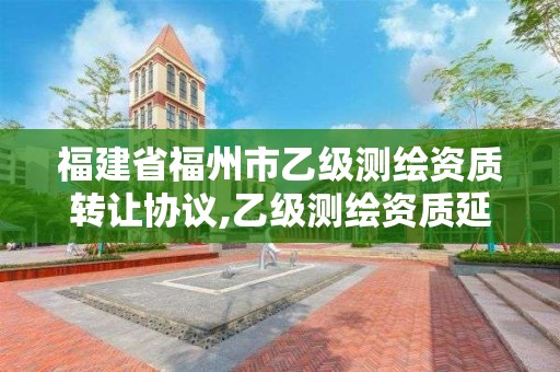 福建省福州市乙级测绘资质转让协议,乙级测绘资质延期公告。 福建省福州市乙级测绘资质转让协议,乙级测绘资质延期公告。