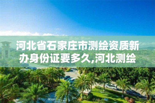 河北省石家庄市测绘资质新办身份证要多久,河北测绘资质代办。 河北省石家庄市测绘资质新办身份证要多久,河北测绘资质代办。