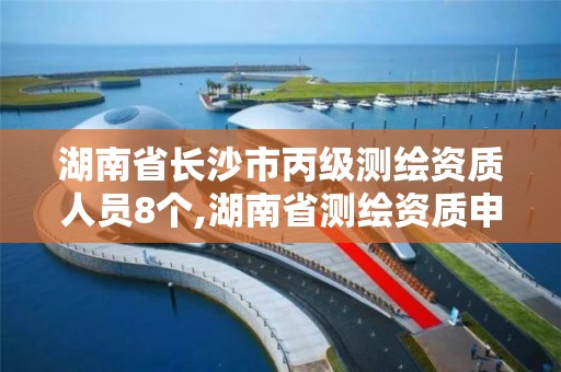 湖南省长沙市丙级测绘资质人员8个,湖南省测绘资质申请公示。 湖南省长沙市丙级测绘资质人员8个,湖南省测绘资质申请公示。