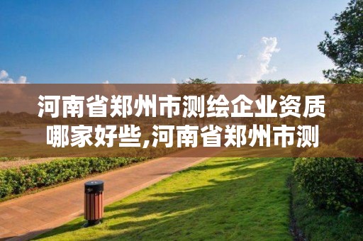 河南省郑州市测绘企业资质哪家好些,河南省郑州市测绘学校。 河南省郑州市测绘企业资质哪家好些,河南省郑州市测绘学校。