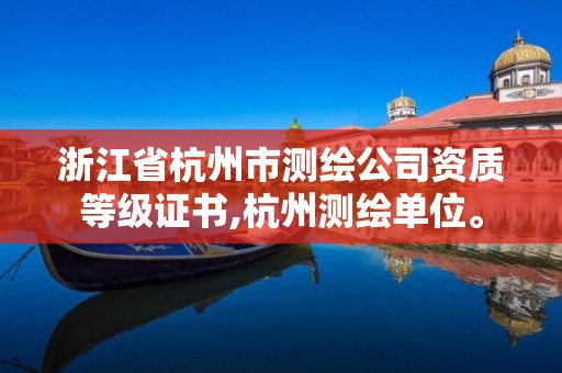浙江省杭州市测绘公司资质等级证书,杭州测绘单位。 浙江省杭州市测绘公司资质等级证书,杭州测绘单位。