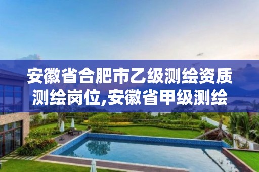 安徽省合肥市乙级测绘资质测绘岗位,安徽省甲级测绘资质单位。 安徽省合肥市乙级测绘资质测绘岗位,安徽省甲级测绘资质单位。